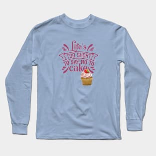 LIFE'S TOO SHORT TO SAY NO TO CAKE-CUPCAKE Long Sleeve T-Shirt